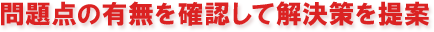 問題点の有無を確認して解決策を提案